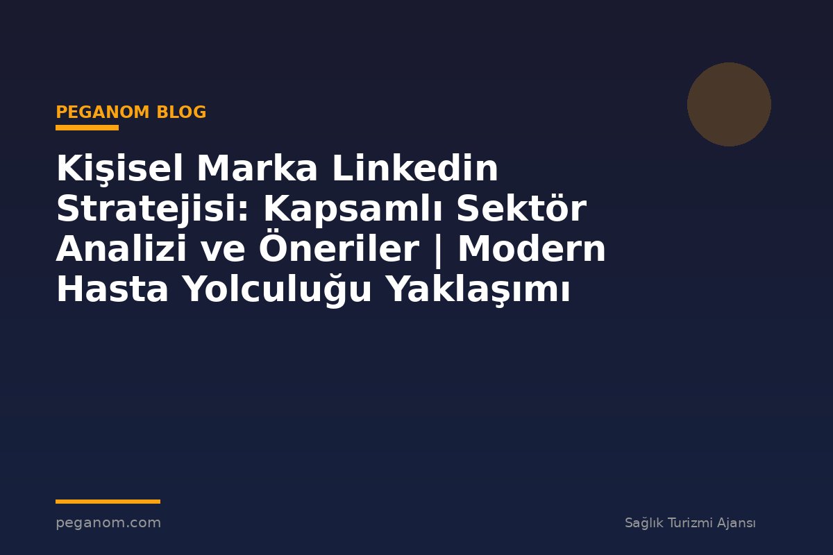 Kişisel Marka Linkedin Stratejisi: Kapsamlı Sektör Analizi ve Öneriler | Modern Hasta Yolculuğu Yaklaşımı