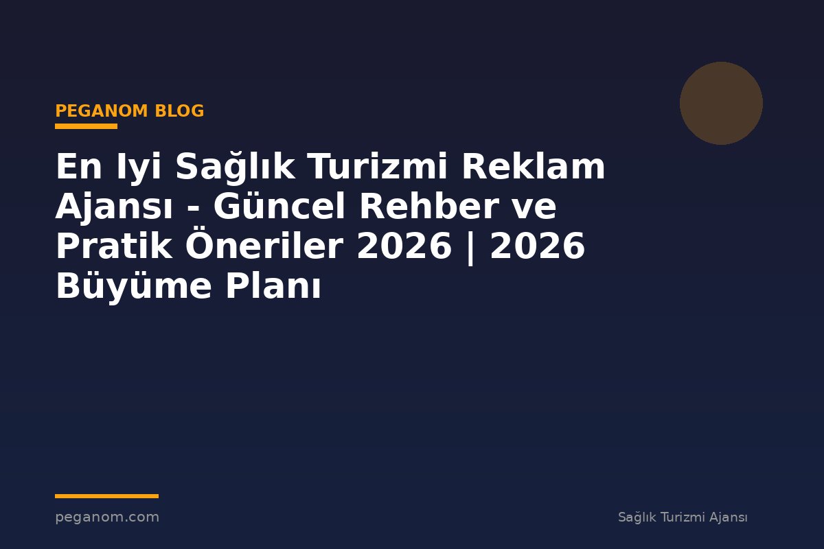 En Iyi Sağlık Turizmi Reklam Ajansı - Güncel Rehber ve Pratik Öneriler 2026 | 2026 Büyüme Planı