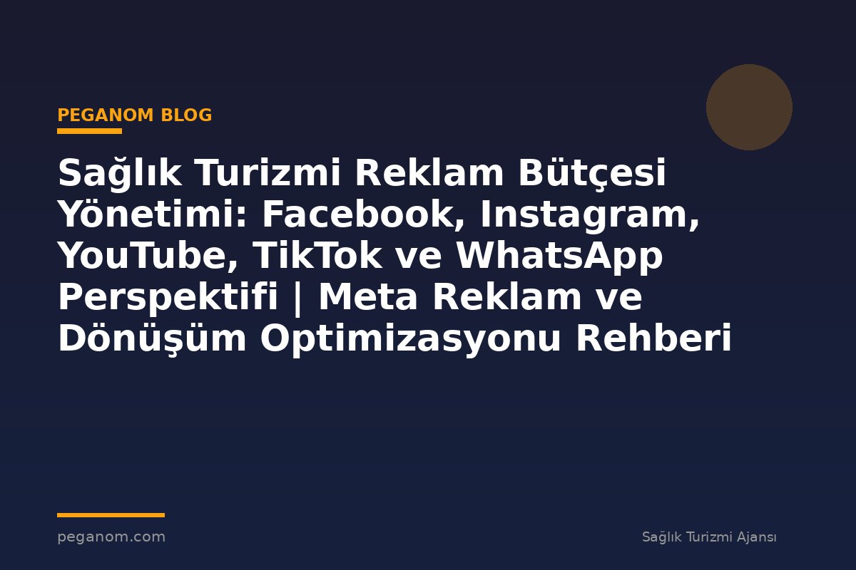 Sağlık Turizmi Reklam Bütçesi Yönetimi: Facebook, Instagram, YouTube, TikTok ve WhatsApp Perspektifi | Meta Reklam ve Dönüşüm Optimizasyonu Rehberi