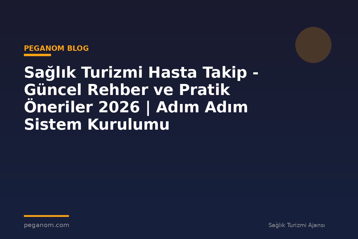 Sağlık Turizmi Hasta Takip - Güncel Rehber ve Pratik Öneriler 2026 | Adım Adım Sistem Kurulumu