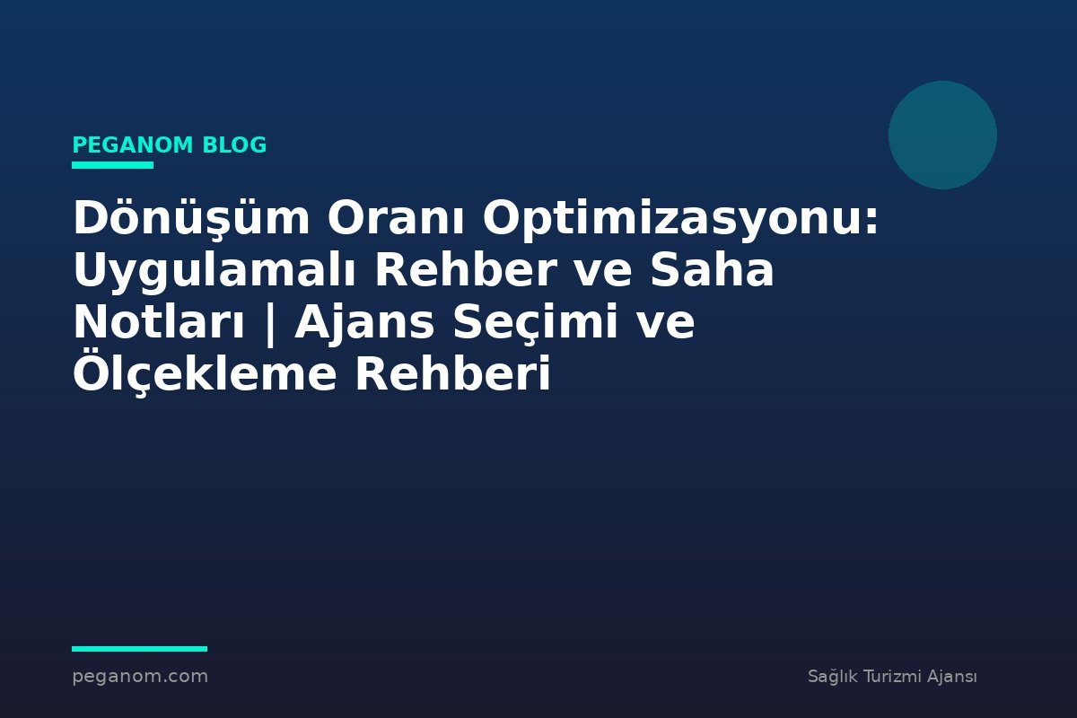 Dönüşüm Oranı Optimizasyonu: Uygulamalı Rehber ve Saha Notları | Ajans Seçimi ve Ölçekleme Rehberi
