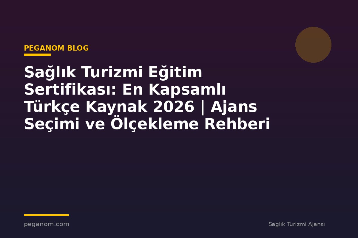 Sağlık Turizmi Eğitim Sertifikası: En Kapsamlı Türkçe Kaynak 2026 | Ajans Seçimi ve Ölçekleme Rehberi