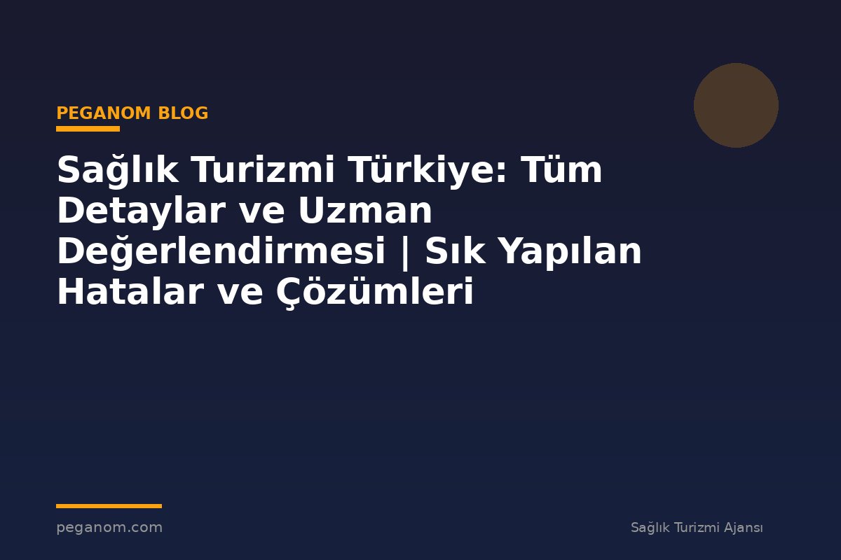 Sağlık Turizmi Türkiye: Tüm Detaylar ve Uzman Değerlendirmesi | Sık Yapılan Hatalar ve Çözümleri