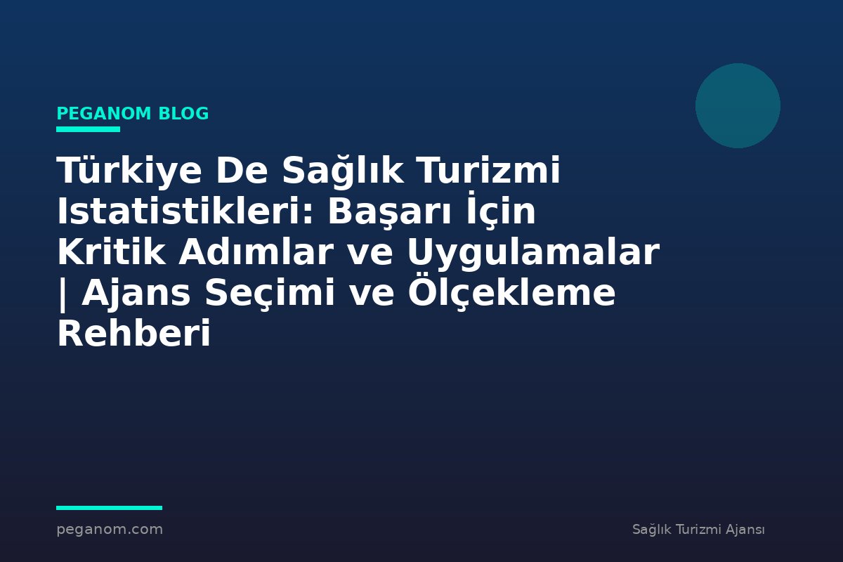 Türkiye De Sağlık Turizmi Istatistikleri: Başarı İçin Kritik Adımlar ve Uygulamalar | Ajans Seçimi ve Ölçekleme Rehberi