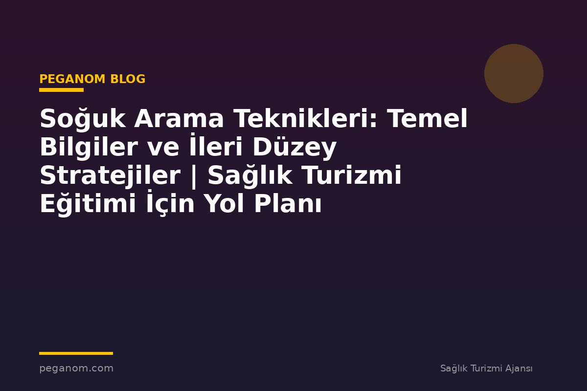 Soğuk Arama Teknikleri: Temel Bilgiler ve İleri Düzey Stratejiler | Sağlık Turizmi Eğitimi İçin Yol Planı