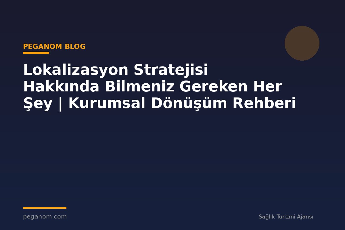 Lokalizasyon Stratejisi Hakkında Bilmeniz Gereken Her Şey | Kurumsal Dönüşüm Rehberi