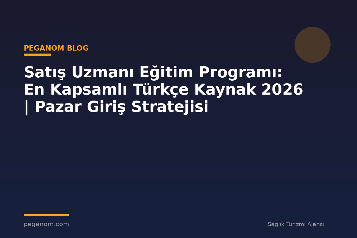 Satış Uzmanı Eğitim Programı: En Kapsamlı Türkçe Kaynak 2026 | Pazar Giriş Stratejisi