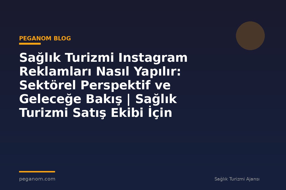 Sağlık Turizmi Instagram Reklamları Nasıl Yapılır: Sektörel Perspektif ve Geleceğe Bakış | Sağlık Turizmi Satış Ekibi İçin Notlar