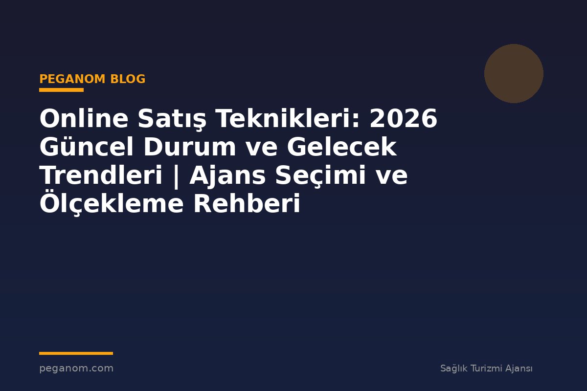 Online Satış Teknikleri: 2026 Güncel Durum ve Gelecek Trendleri | Ajans Seçimi ve Ölçekleme Rehberi