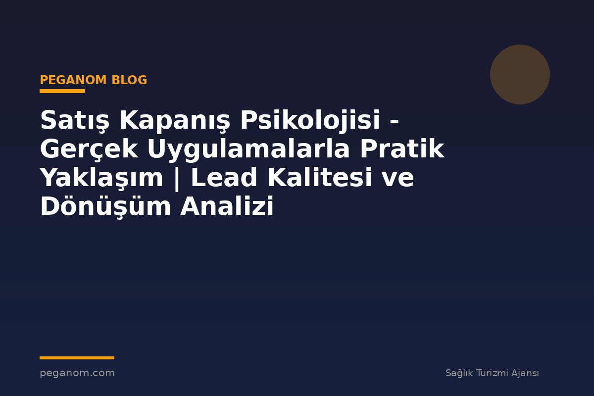 Satış Kapanış Psikolojisi - Gerçek Uygulamalarla Pratik Yaklaşım | Lead Kalitesi ve Dönüşüm Analizi