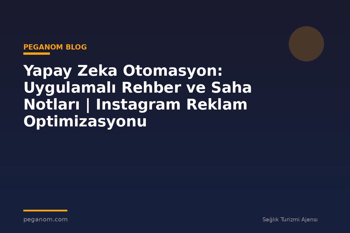 Yapay Zeka Otomasyon: Uygulamalı Rehber ve Saha Notları | Instagram Reklam Optimizasyonu