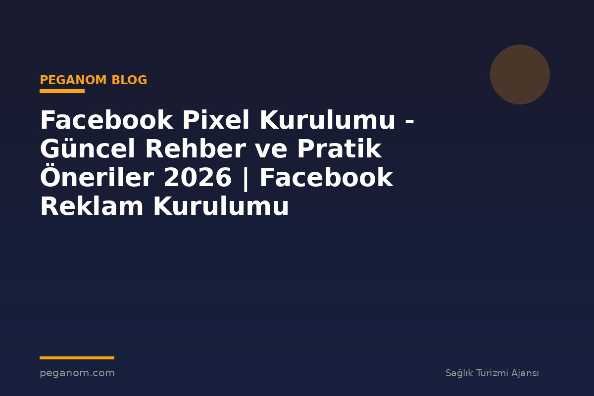 Facebook Pixel Kurulumu - Güncel Rehber ve Pratik Öneriler 2026 | Facebook Reklam Kurulumu