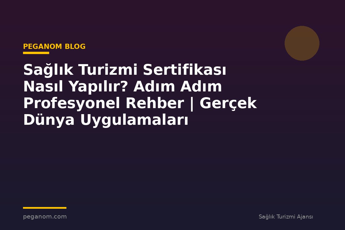 Sağlık Turizmi Sertifikası Nasıl Yapılır? Adım Adım Profesyonel Rehber | Gerçek Dünya Uygulamaları