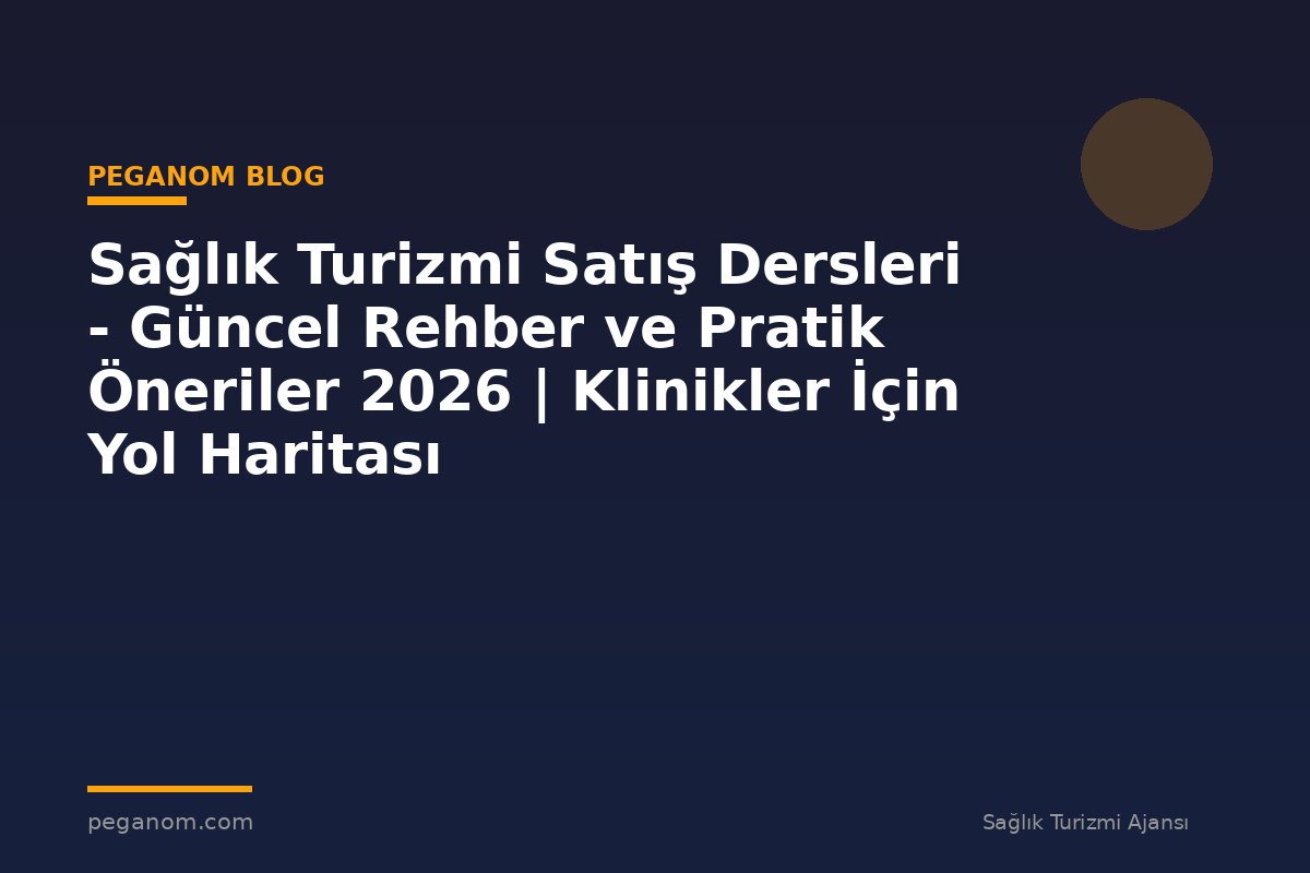 Sağlık Turizmi Satış Dersleri - Güncel Rehber ve Pratik Öneriler 2026 | Klinikler İçin Yol Haritası