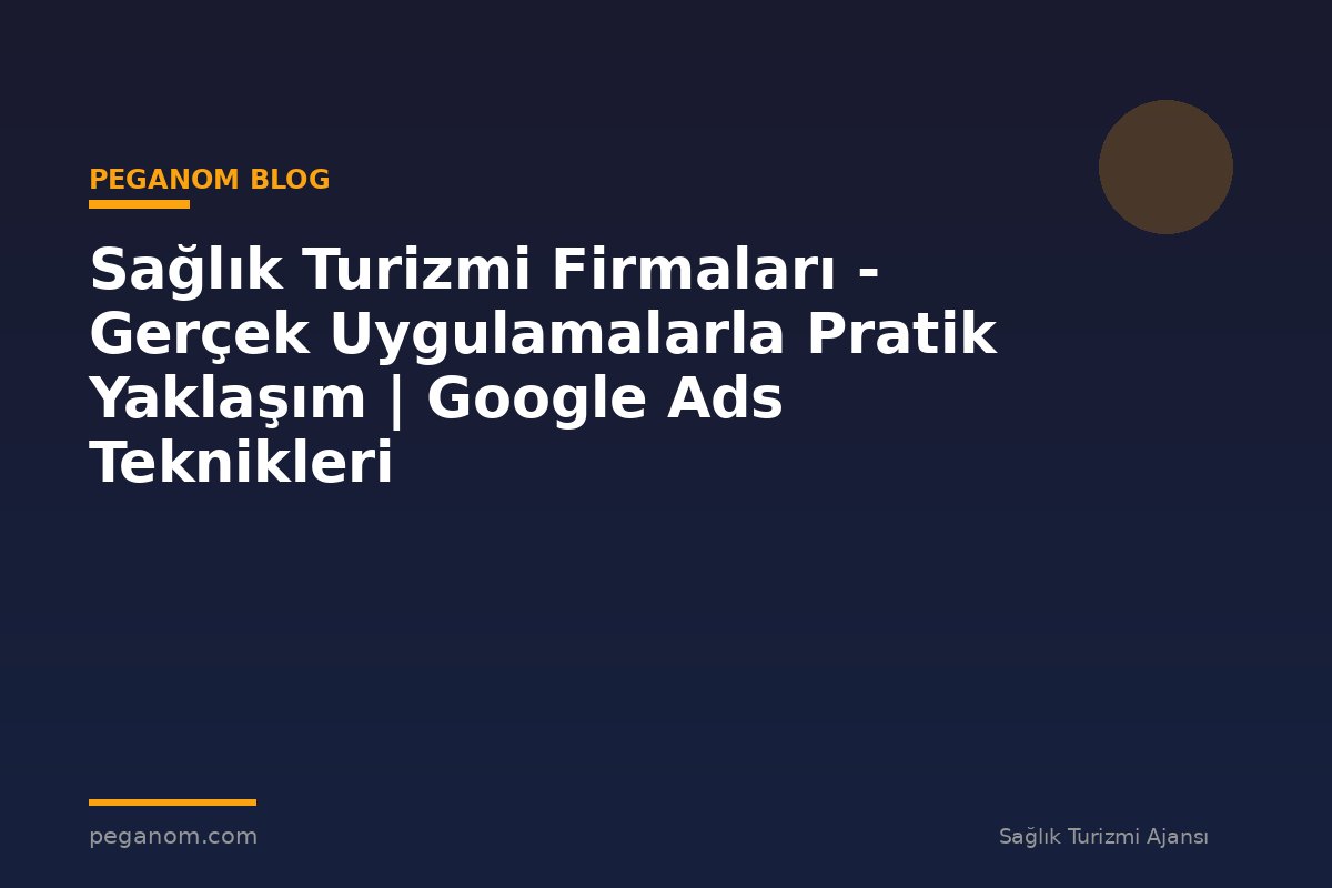 Sağlık Turizmi Firmaları - Gerçek Uygulamalarla Pratik Yaklaşım | Google Ads Teknikleri