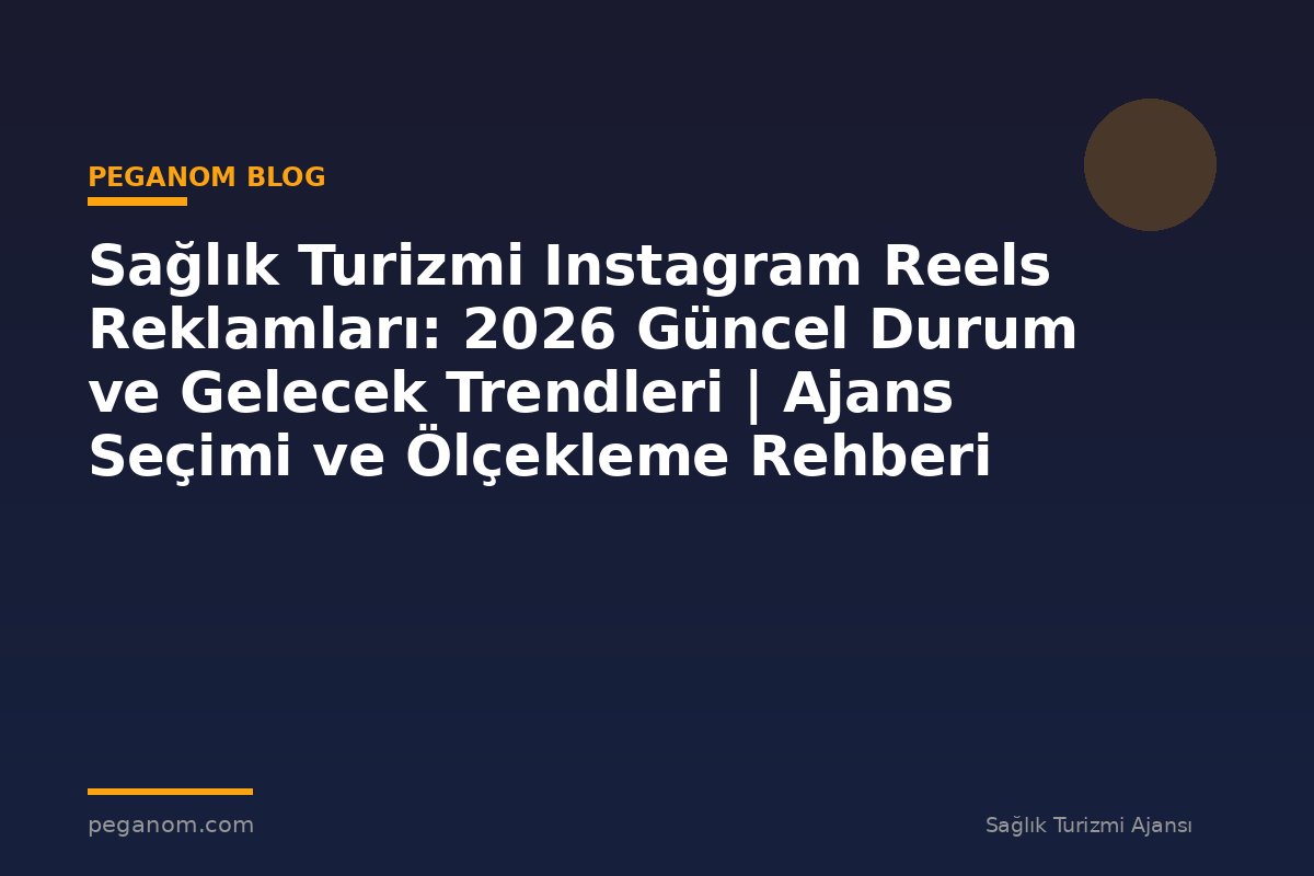 Sağlık Turizmi Instagram Reels Reklamları: 2026 Güncel Durum ve Gelecek Trendleri | Ajans Seçimi ve Ölçekleme Rehberi