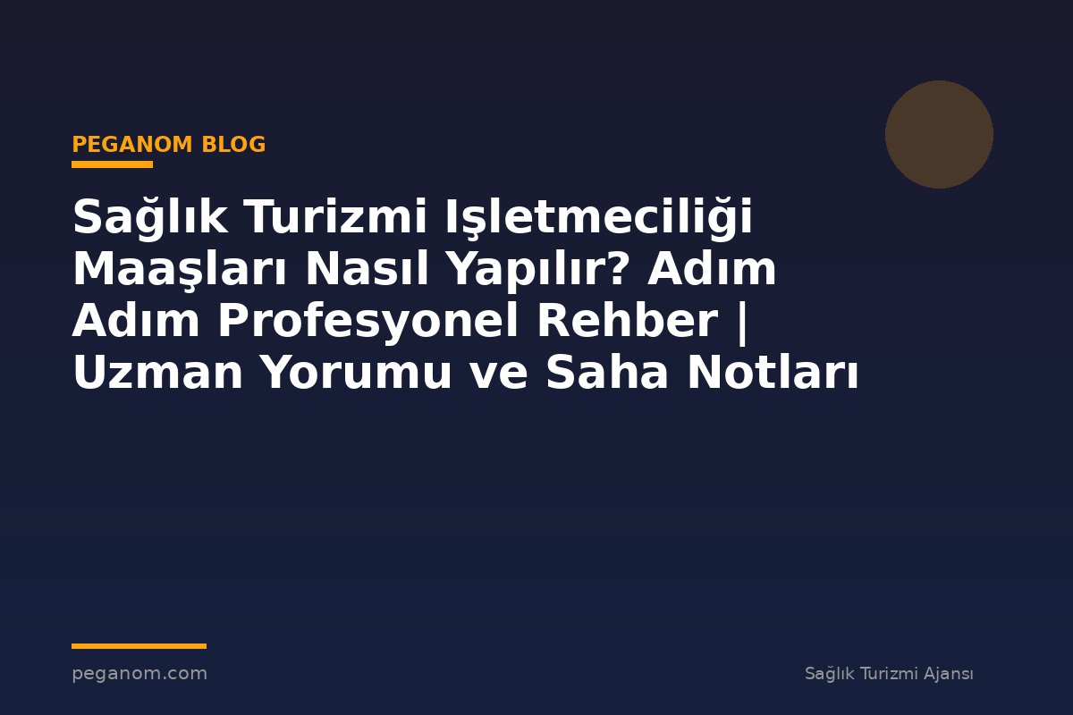 Sağlık Turizmi Işletmeciliği Maaşları Nasıl Yapılır? Adım Adım Profesyonel Rehber | Uzman Yorumu ve Saha Notları