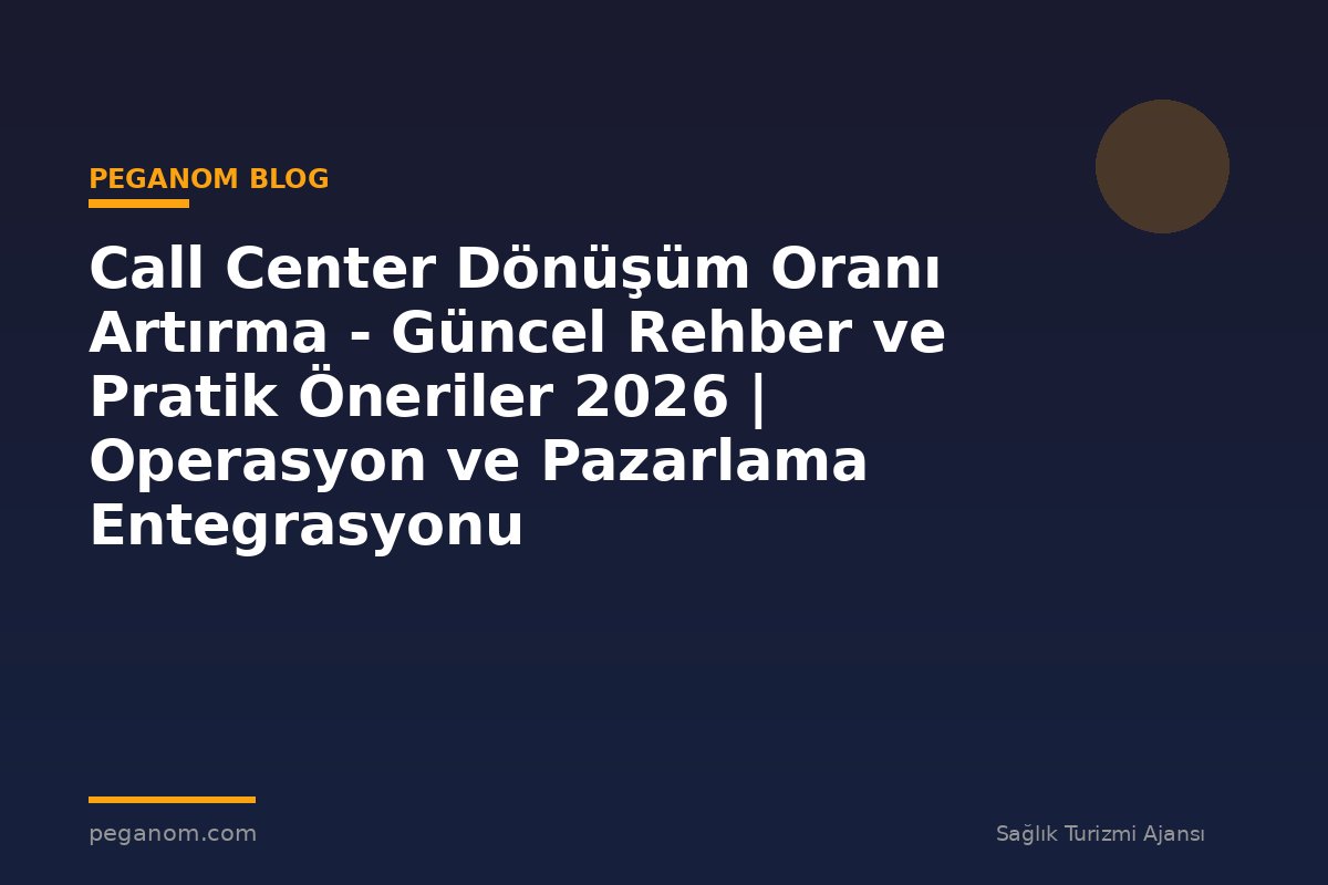 Call Center Dönüşüm Oranı Artırma - Güncel Rehber ve Pratik Öneriler 2026 | Operasyon ve Pazarlama Entegrasyonu