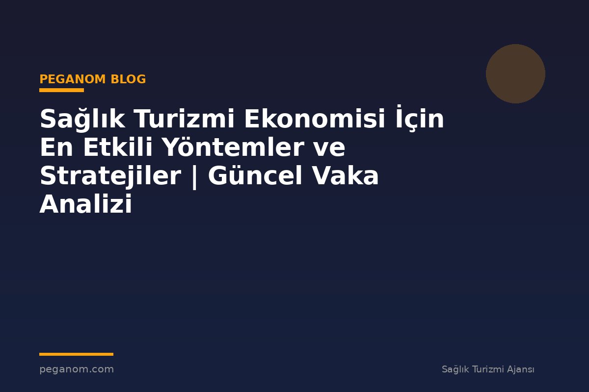 Sağlık Turizmi Ekonomisi İçin En Etkili Yöntemler ve Stratejiler | Güncel Vaka Analizi