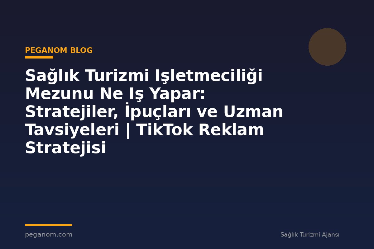 Sağlık Turizmi Işletmeciliği Mezunu Ne Iş Yapar: Stratejiler, İpuçları ve Uzman Tavsiyeleri | TikTok Reklam Stratejisi