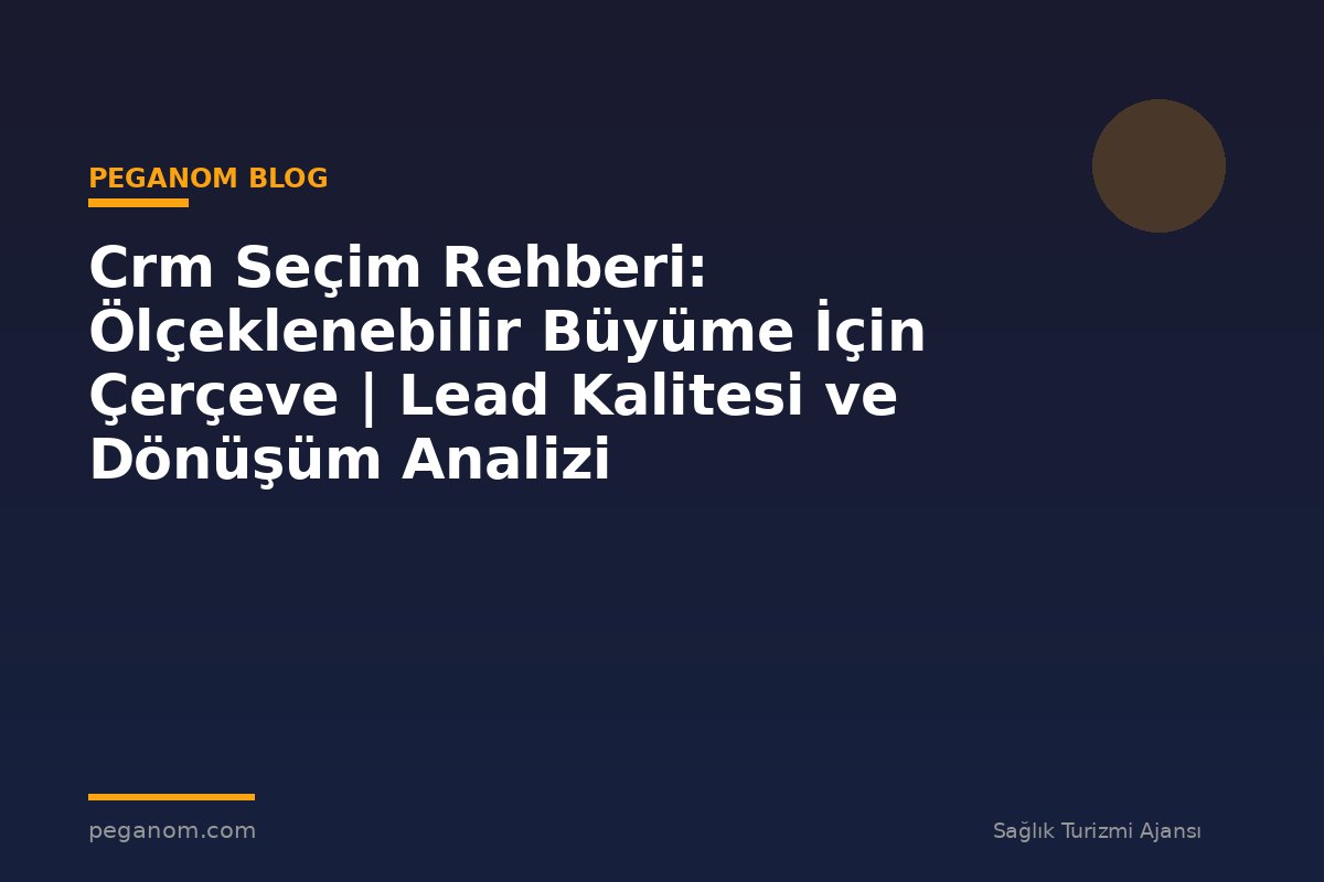 Crm Seçim Rehberi: Ölçeklenebilir Büyüme İçin Çerçeve | Lead Kalitesi ve Dönüşüm Analizi