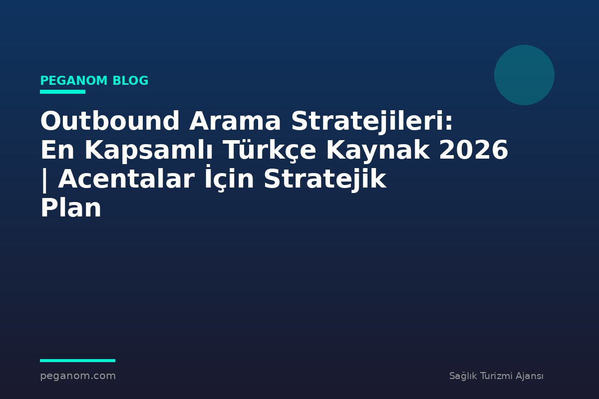 Outbound Arama Stratejileri: En Kapsamlı Türkçe Kaynak 2026 | Acentalar İçin Stratejik Plan