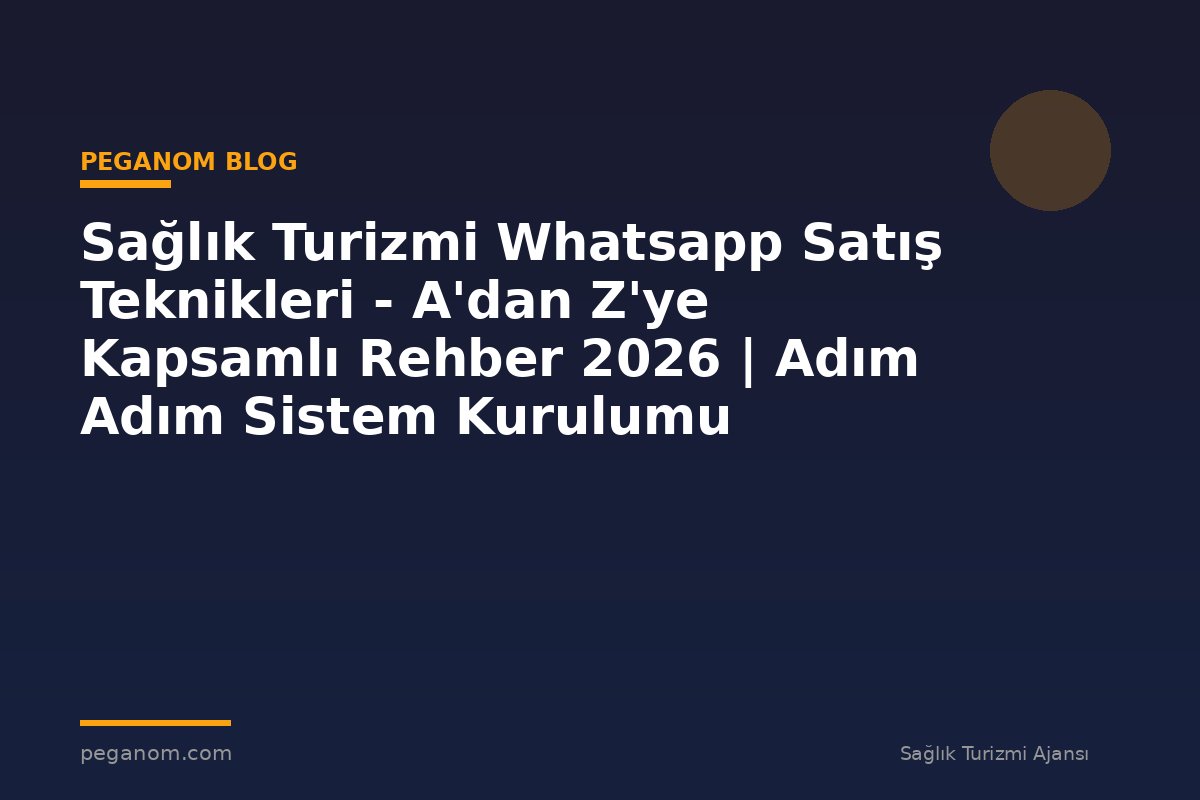 Sağlık Turizmi Whatsapp Satış Teknikleri - A'dan Z'ye Kapsamlı Rehber 2026 | Adım Adım Sistem Kurulumu