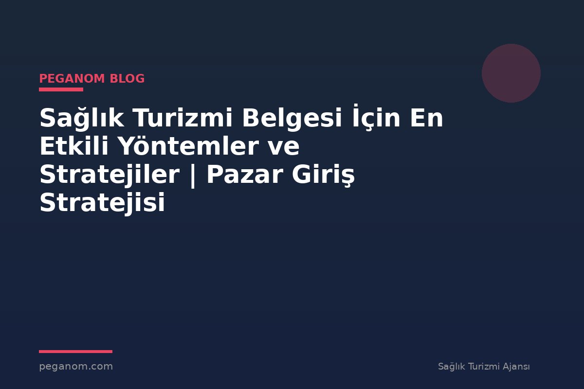 Sağlık Turizmi Belgesi İçin En Etkili Yöntemler ve Stratejiler | Pazar Giriş Stratejisi