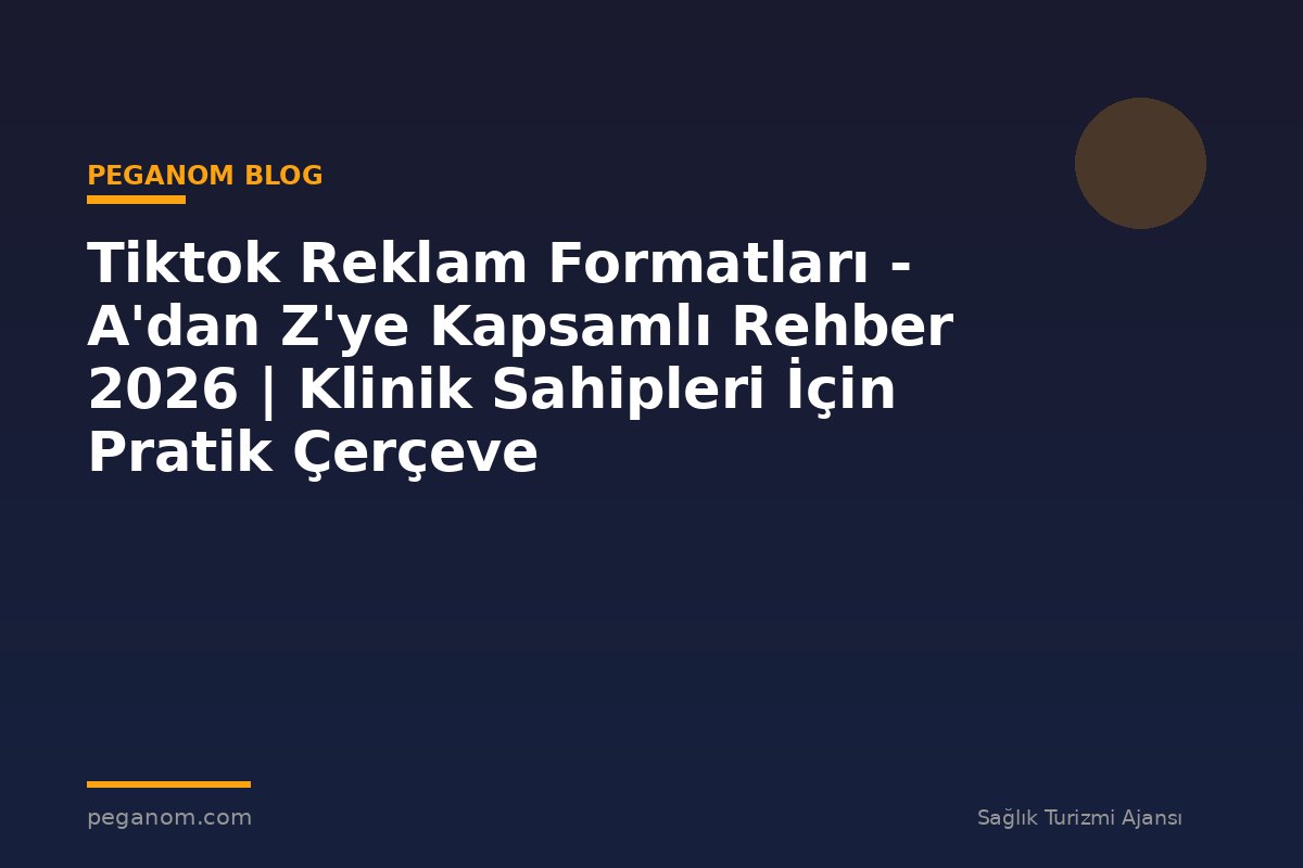 Tiktok Reklam Formatları - A'dan Z'ye Kapsamlı Rehber 2026 | Klinik Sahipleri İçin Pratik Çerçeve