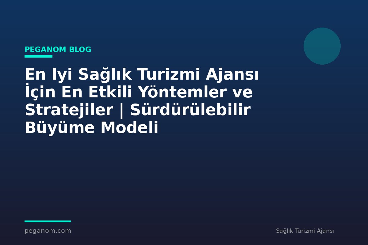 En Iyi Sağlık Turizmi Ajansı İçin En Etkili Yöntemler ve Stratejiler | Sürdürülebilir Büyüme Modeli