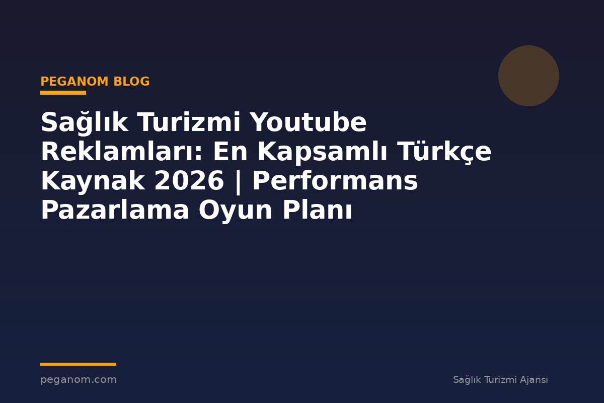 Sağlık Turizmi Youtube Reklamları: En Kapsamlı Türkçe Kaynak 2026 | Performans Pazarlama Oyun Planı