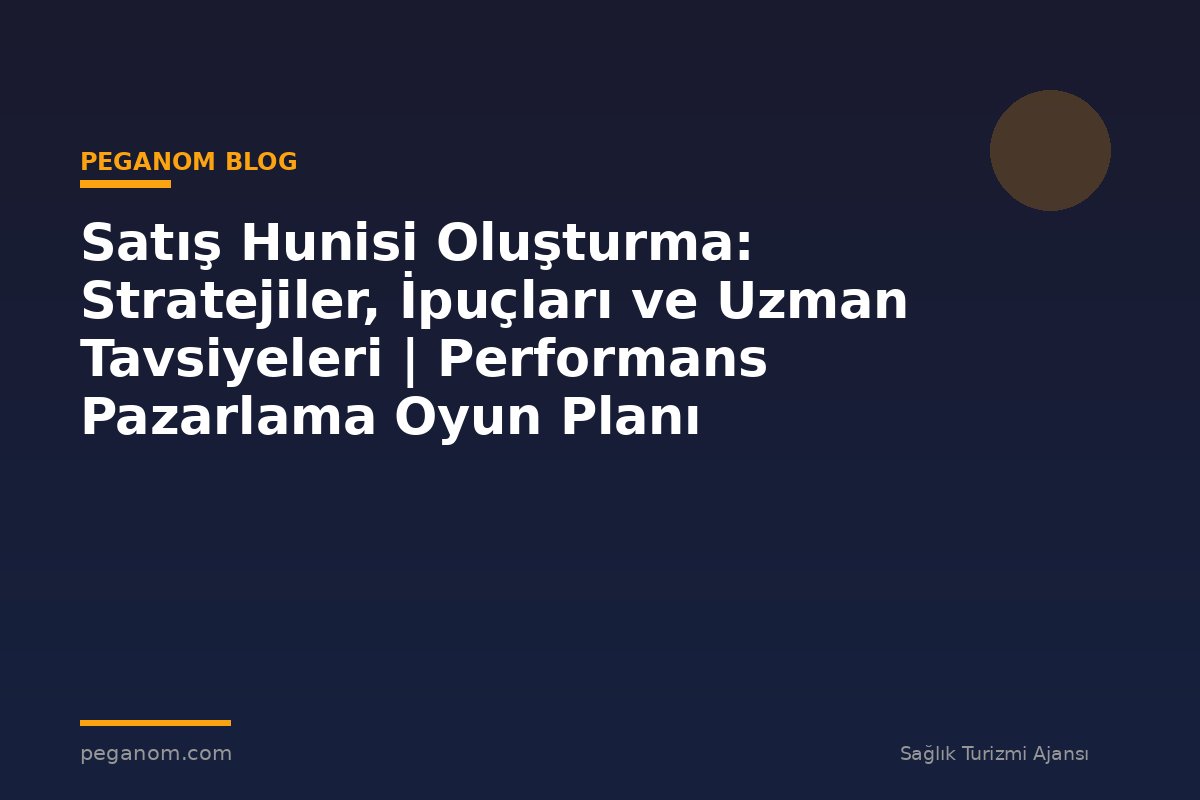 Satış Hunisi Oluşturma: Stratejiler, İpuçları ve Uzman Tavsiyeleri | Performans Pazarlama Oyun Planı