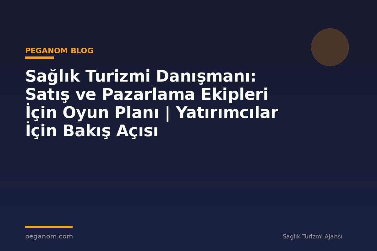 Sağlık Turizmi Danışmanı: Satış ve Pazarlama Ekipleri İçin Oyun Planı | Yatırımcılar İçin Bakış Açısı