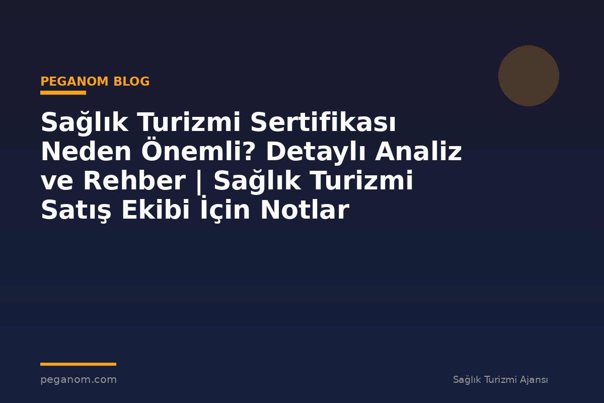 Sağlık Turizmi Sertifikası Neden Önemli? Detaylı Analiz ve Rehber | Sağlık Turizmi Satış Ekibi İçin Notlar