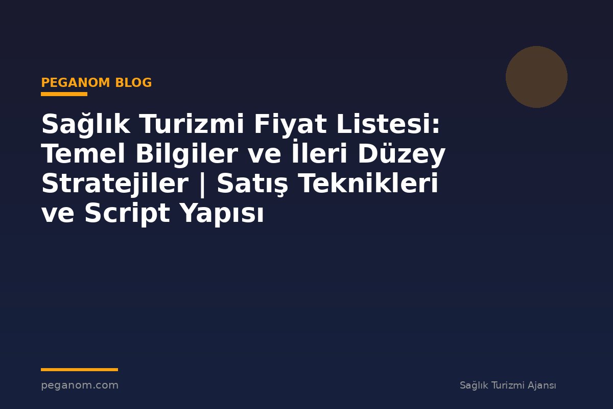Sağlık Turizmi Fiyat Listesi: Temel Bilgiler ve İleri Düzey Stratejiler | Satış Teknikleri ve Script Yapısı