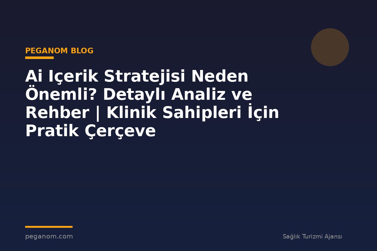 Ai Içerik Stratejisi Neden Önemli? Detaylı Analiz ve Rehber | Klinik Sahipleri İçin Pratik Çerçeve