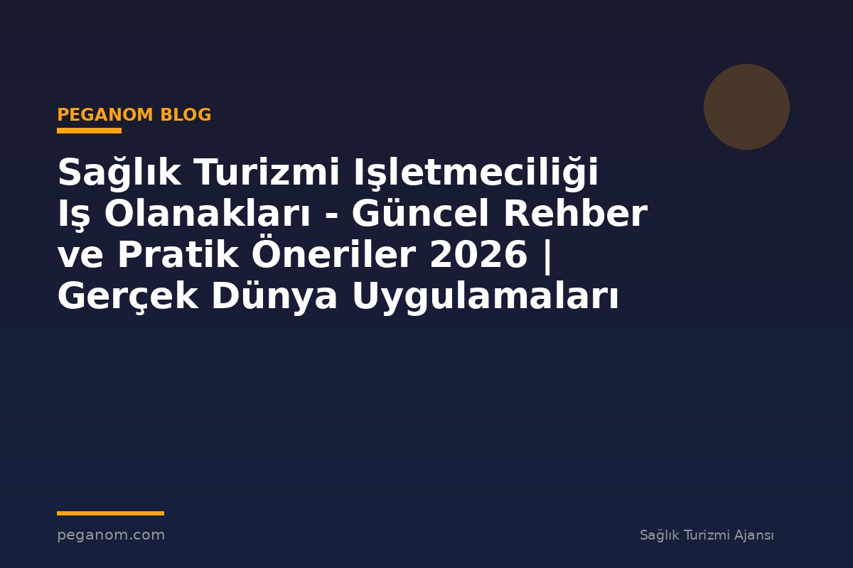 Sağlık Turizmi Işletmeciliği Iş Olanakları - Güncel Rehber ve Pratik Öneriler 2026 | Gerçek Dünya Uygulamaları