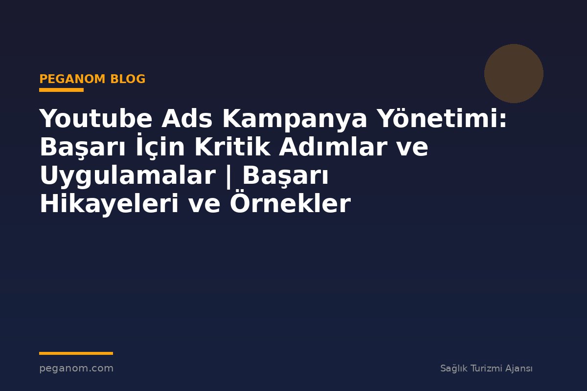 Youtube Ads Kampanya Yönetimi: Başarı İçin Kritik Adımlar ve Uygulamalar | Başarı Hikayeleri ve Örnekler
