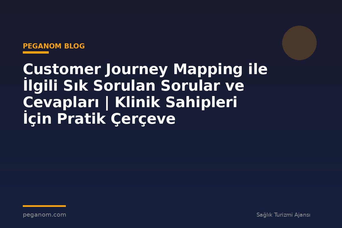 Customer Journey Mapping ile İlgili Sık Sorulan Sorular ve Cevapları | Klinik Sahipleri İçin Pratik Çerçeve