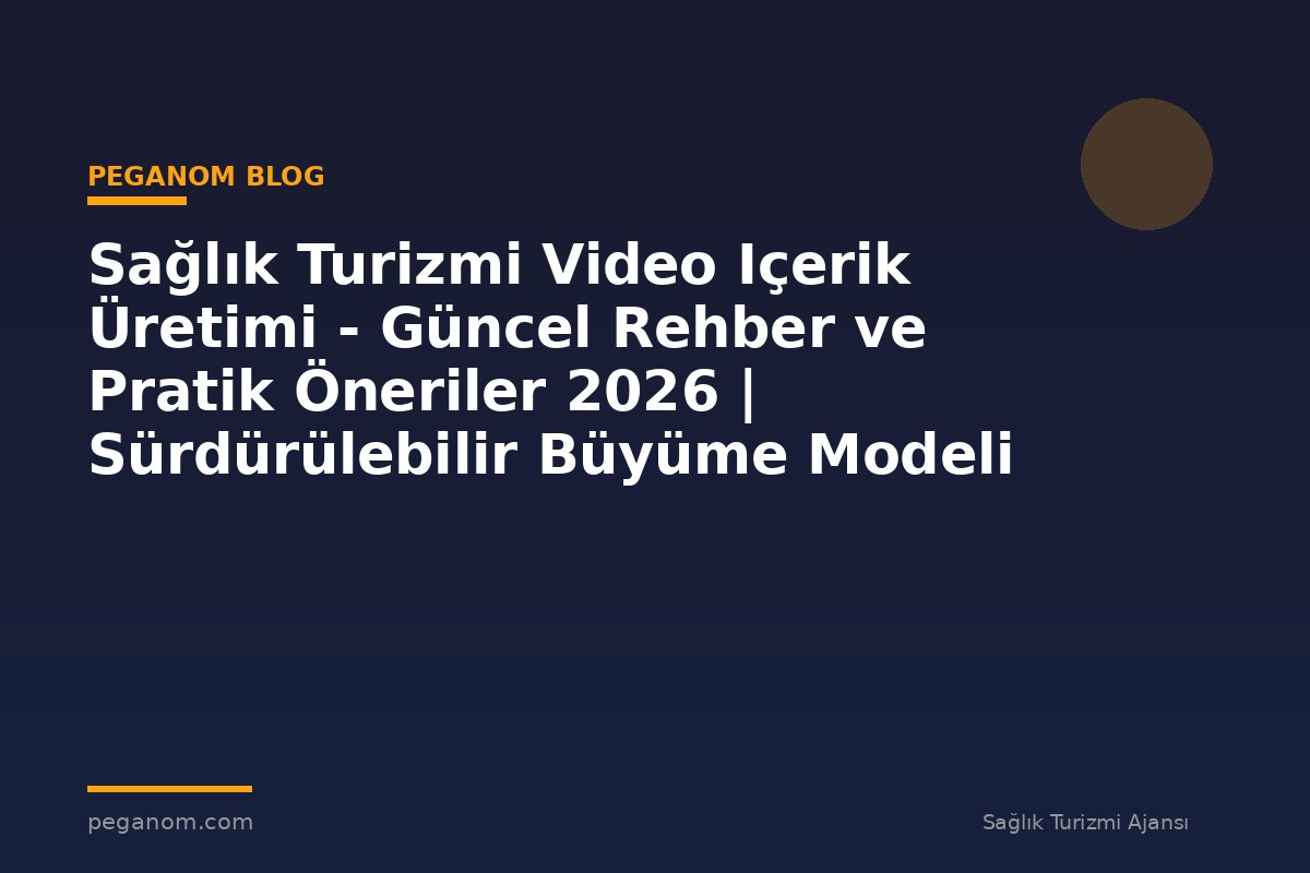 Sağlık Turizmi Video Içerik Üretimi - Güncel Rehber ve Pratik Öneriler 2026 | Sürdürülebilir Büyüme Modeli