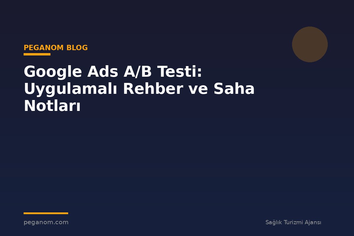 Google Ads A/B Testi: Uygulamalı Rehber ve Saha Notları