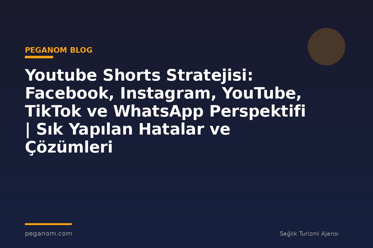 Youtube Shorts Stratejisi: Facebook, Instagram, YouTube, TikTok ve WhatsApp Perspektifi | Sık Yapılan Hatalar ve Çözümleri
