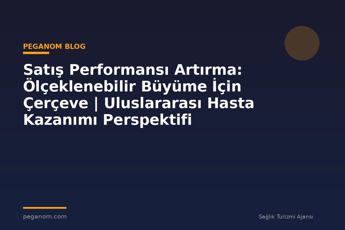 Satış Performansı Artırma: Ölçeklenebilir Büyüme İçin Çerçeve | Uluslararası Hasta Kazanımı Perspektifi