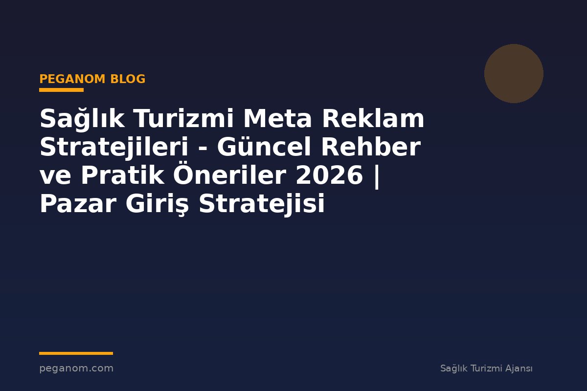 Sağlık Turizmi Meta Reklam Stratejileri - Güncel Rehber ve Pratik Öneriler 2026 | Pazar Giriş Stratejisi