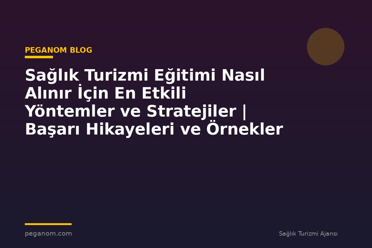 Sağlık Turizmi Eğitimi Nasıl Alınır İçin En Etkili Yöntemler ve Stratejiler | Başarı Hikayeleri ve Örnekler