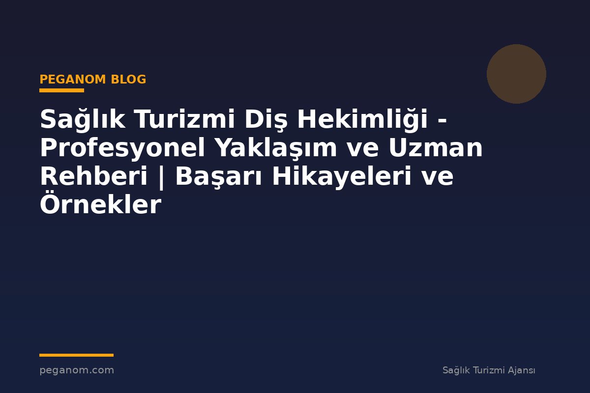 Sağlık Turizmi Diş Hekimliği - Profesyonel Yaklaşım ve Uzman Rehberi | Başarı Hikayeleri ve Örnekler
