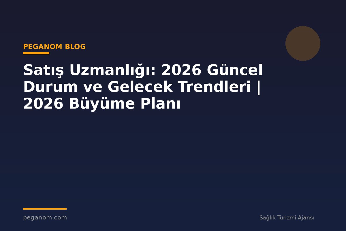 Satış Uzmanlığı: 2026 Güncel Durum ve Gelecek Trendleri | 2026 Büyüme Planı