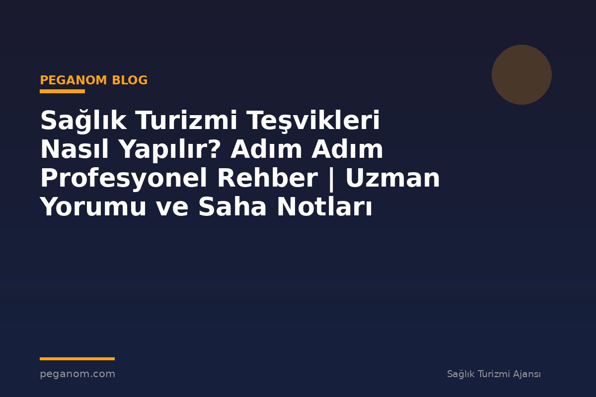 Sağlık Turizmi Teşvikleri Nasıl Yapılır? Adım Adım Profesyonel Rehber | Uzman Yorumu ve Saha Notları
