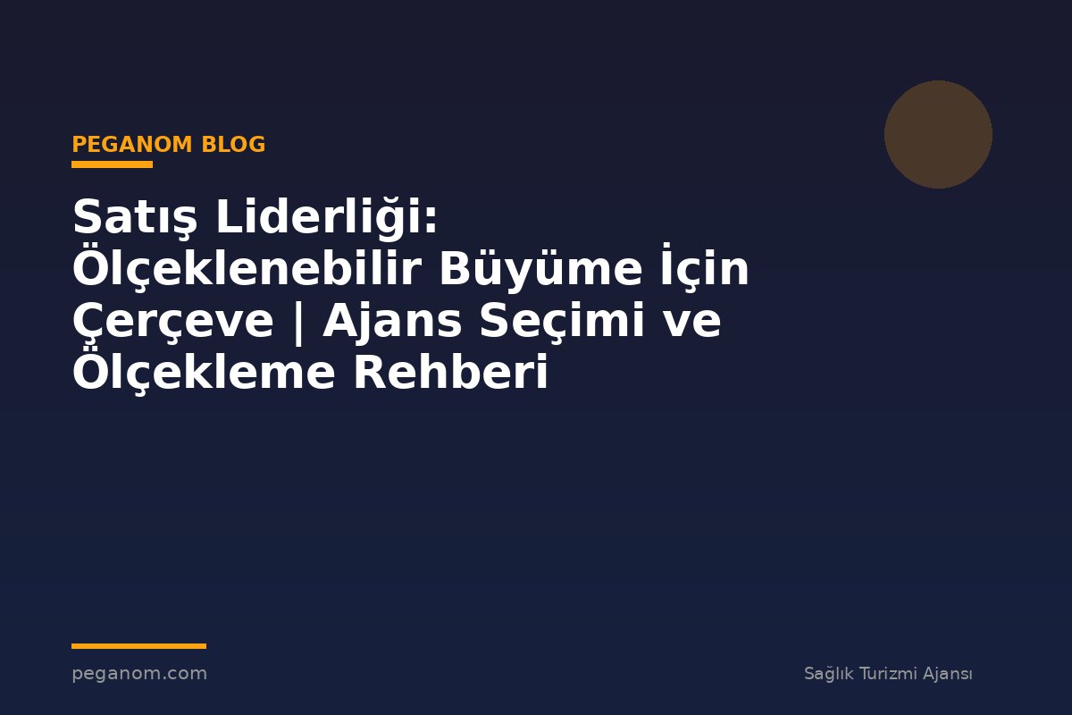 Satış Liderliği: Ölçeklenebilir Büyüme İçin Çerçeve | Ajans Seçimi ve Ölçekleme Rehberi