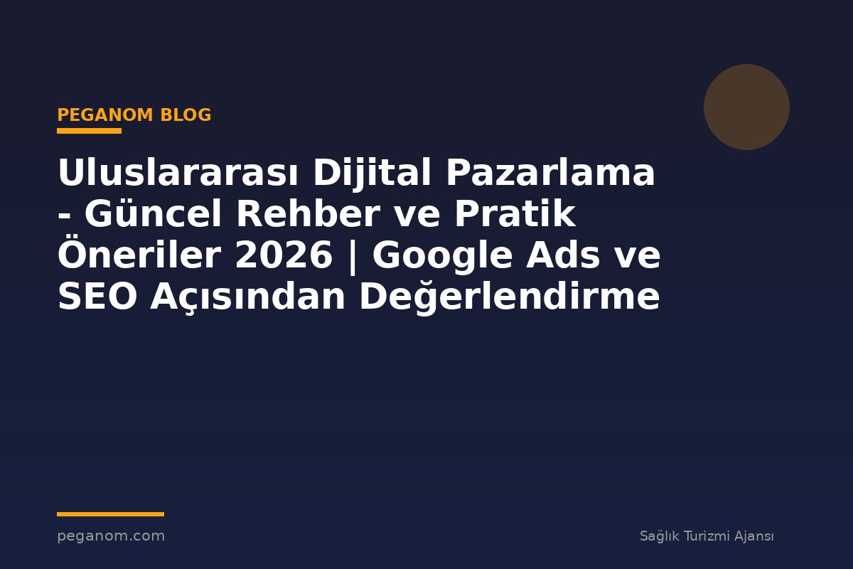 Uluslararası Dijital Pazarlama - Güncel Rehber ve Pratik Öneriler 2026 | Google Ads ve SEO Açısından Değerlendirme